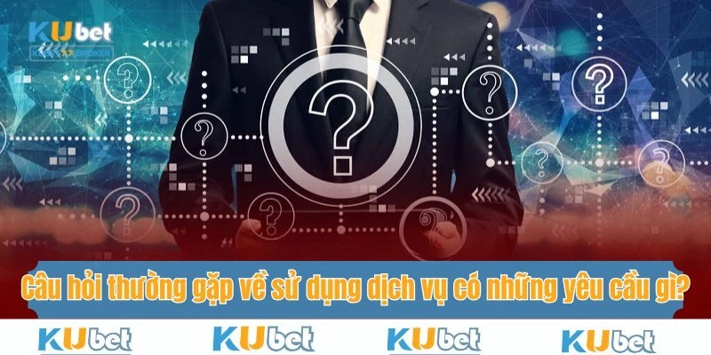 Câu hỏi thường gặp về luật sử dụng dịch vụ có những yêu cầu gì?
