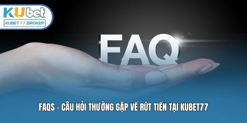 FAQs - Câu hỏi thường gặp về rút tiền tại Kubet77