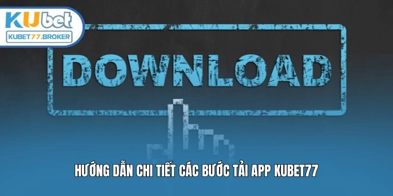 Hướng dẫn chi tiết các bước tải app Kubet77
