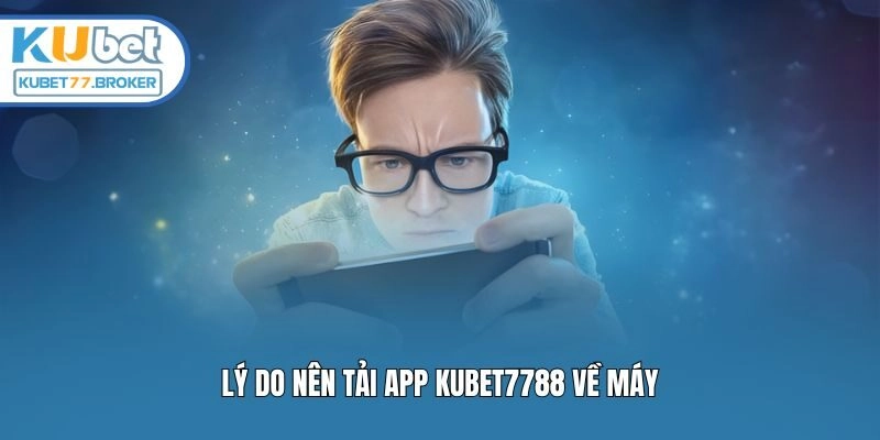 Lý do nên tải app Kubet7788 về máy