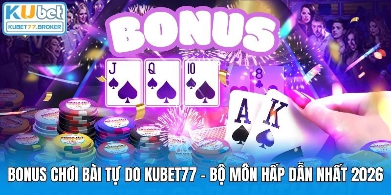 Bonus Chơi Bài Tự Do Kubet77 - Bộ Môn Hấp Dẫn Nhất 2026