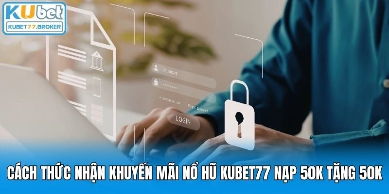 Cách thức nhận khuyến mãi nổ hũ Kubet77 nạp 50k tặng 50k