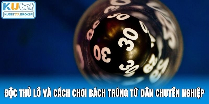 Độc Thủ Lô Và Cách Chơi Bách Trúng Từ Dân Chuyên Nghiệp