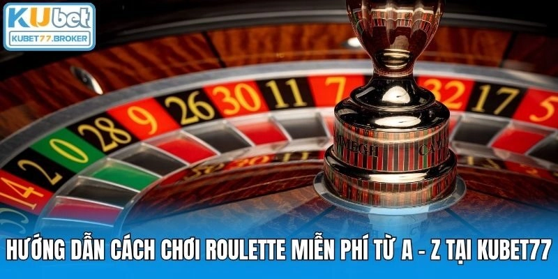 Hướng Dẫn Cách Chơi Roulette Miễn Phí Từ A - Z Tại KUBET77