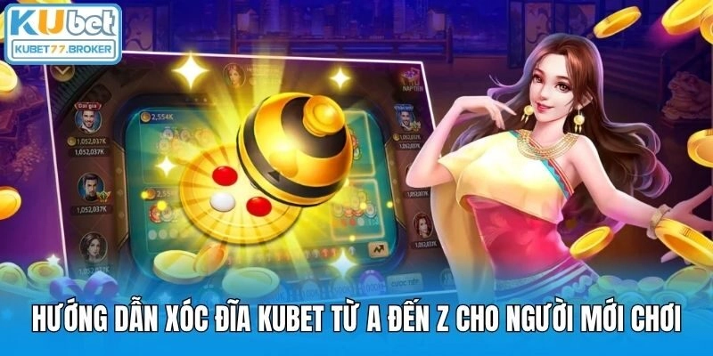 Hướng Dẫn Xóc Đĩa Kubet Từ A Đến Z Cho Người Mới Chơi