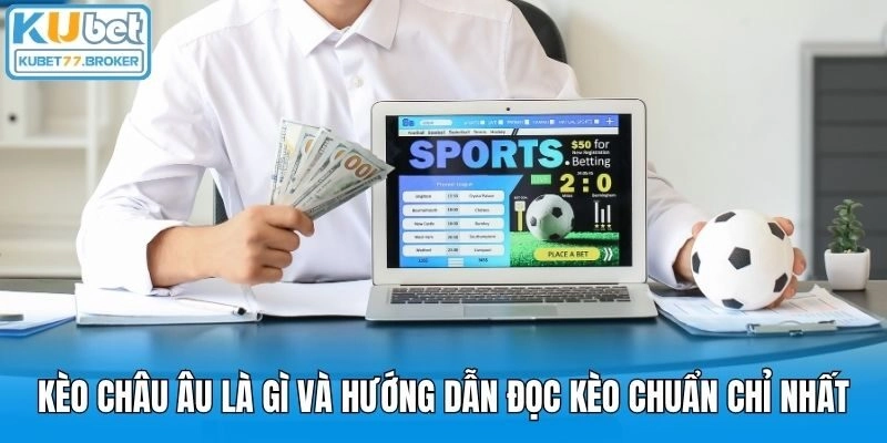 Kèo Châu Âu Là Gì Và Hướng Dẫn Đọc Kèo Chuẩn Chỉ Nhất