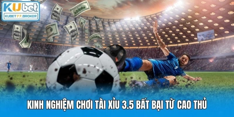 Kinh nghiệm chơi tài xỉu 3.5 bất bại từ cao thủ