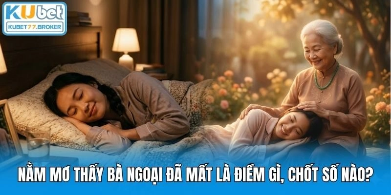 Nằm Mơ Thấy Bà Ngoại Đã Mất Là Điềm Gì, Chốt Số Nào?