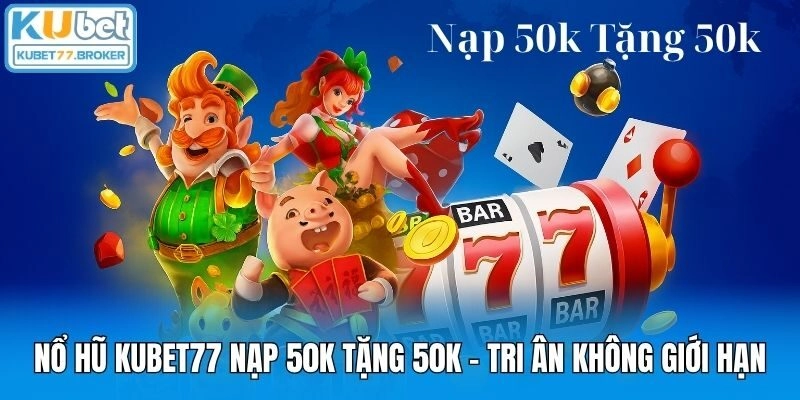 Nổ Hũ Kubet77 Nạp 50k Tặng 50k - Tri Ân Không Giới Hạn