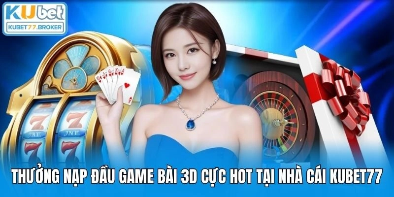 Thưởng Nạp Đầu Game Bài 3D Cực Hot Tại Nhà Cái Kubet77