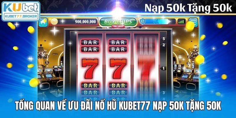 Tổng quan về ưu đãi nổ hũ Kubet77 nạp 50k tặng 50k